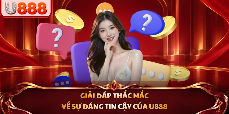 Giải đáp thắc mắc về sự đáng tin cậy của U888
