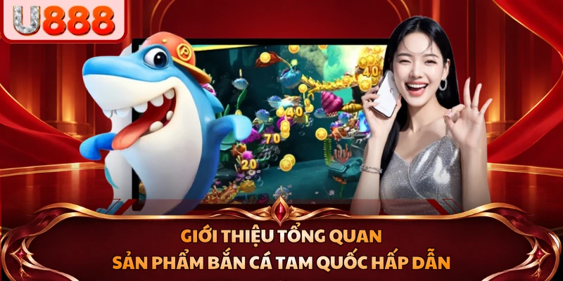 Giới thiệu tổng quan sản phẩm Bắn Cá Tam Quốc hấp dẫn