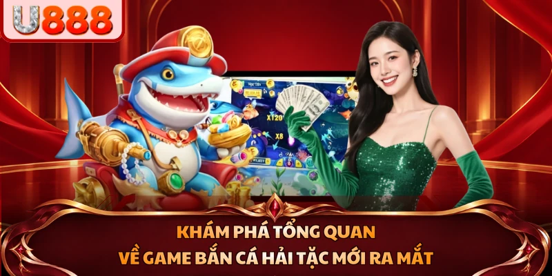 Khám phá tổng quan về game Bắn Cá Hải Tặc mới ra mắt