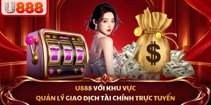 U888 với khu vực quản lý giao dịch tài chính trực tuyến